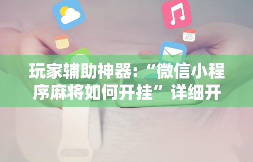 玩家辅助神器:“微信小程序麻将如何开挂”详细开挂安装教程