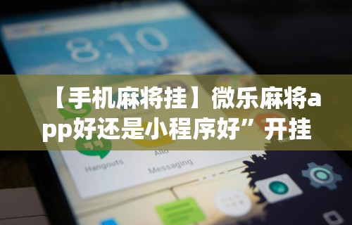 【手机麻将挂】微乐麻将app好还是小程序好”开挂辅助详细步骤