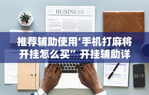 推荐辅助使用‘手机打麻将开挂怎么买”开挂辅助详细步骤