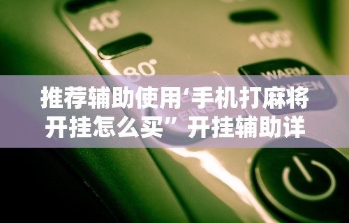 推荐辅助使用‘手机打麻将开挂怎么买”开挂辅助详细步骤