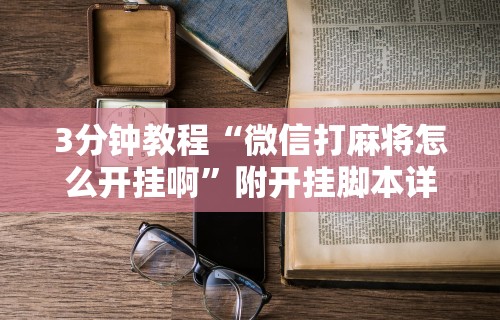 3分钟教程“微信打麻将怎么开挂啊”附开挂脚本详细步骤