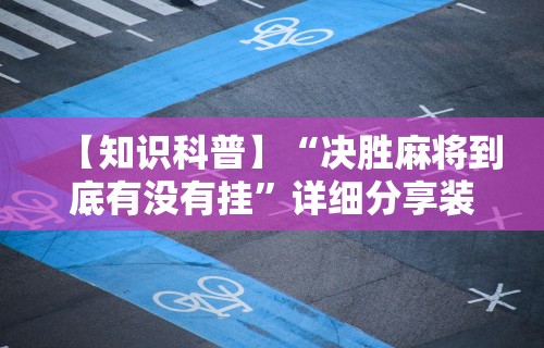 【知识科普】“决胜麻将到底有没有挂”详细分享装挂步骤教程