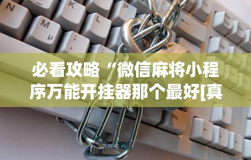 必看攻略“微信麻将小程序万能开挂器那个最好[真的有挂]