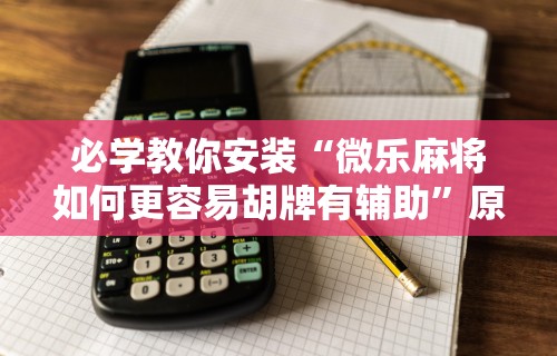 必学教你安装“微乐麻将如何更容易胡牌有辅助”原来可以开挂