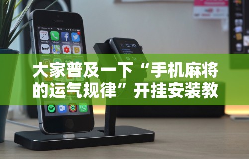 大家普及一下“手机麻将的运气规律”开挂安装教程