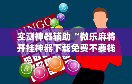 实测神器辅助“微乐麻将开挂神器下载免费不要钱”(详细开挂教程)