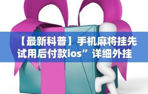 【最新科普】手机麻将挂先试用后付款ios”详细外挂安装步骤