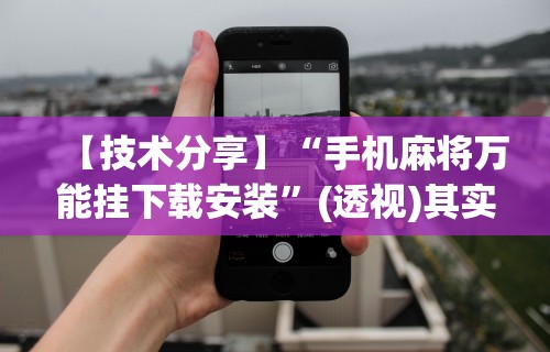 【技术分享】“手机麻将万能挂下载安装”(透视)其实确实有挂