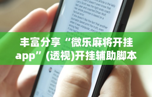 丰富分享“微乐麻将开挂app	”(透视)开挂辅助脚本+详细开挂安装教程