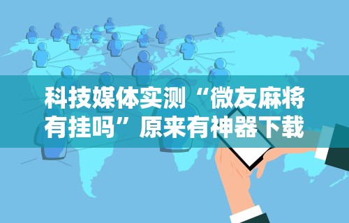 科技媒体实测“微友麻将有挂吗”原来有神器下载