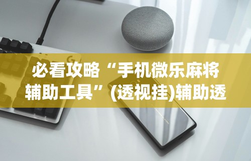 必看攻略“手机微乐麻将辅助工具”(透视挂)辅助透视教程