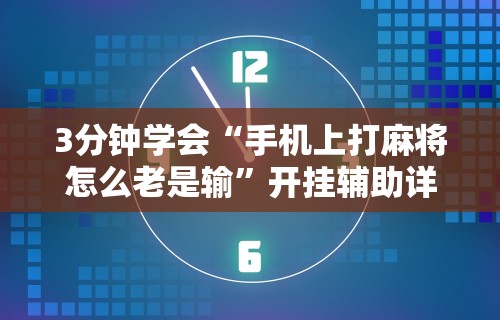3分钟学会“手机上打麻将怎么老是输”开挂辅助详细步骤
