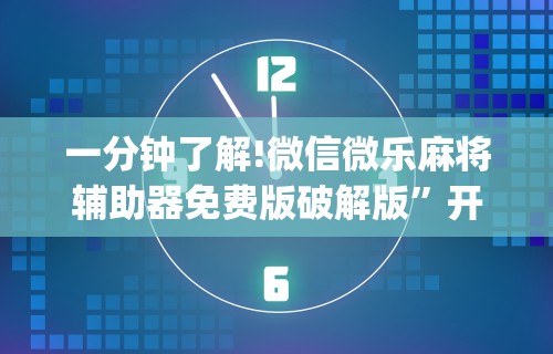 一分钟了解!微信微乐麻将辅助器免费版破解版”开挂(透视)辅助教程