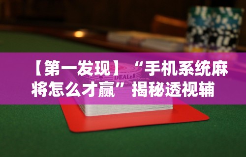 【第一发现】“手机系统麻将怎么才赢	”揭秘透视辅助万能挂用法