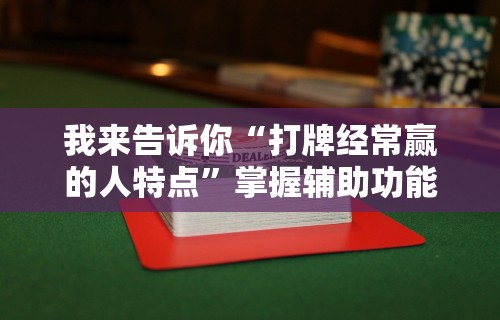 我来告诉你“打牌经常赢的人特点”掌握辅助功能必胜规则