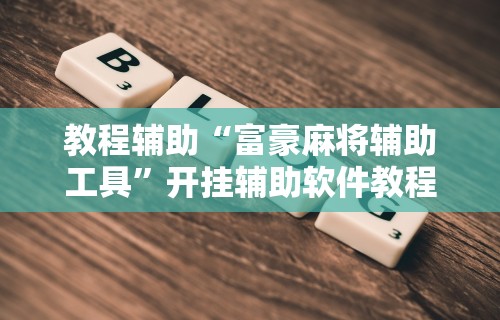 教程辅助“富豪麻将辅助工具”开挂辅助软件教程