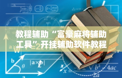 教程辅助“富豪麻将辅助工具”开挂辅助软件教程
