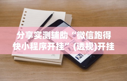 分享实测辅助“微信跑得快小程序开挂	”(透视)开挂详细教程