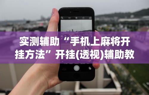 实测辅助“手机上麻将开挂方法”开挂(透视)辅助教程