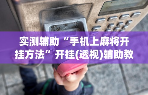 实测辅助“手机上麻将开挂方法”开挂(透视)辅助教程