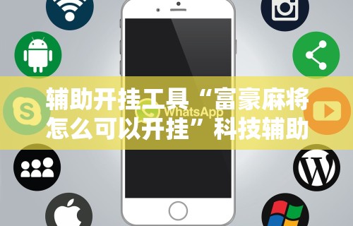 辅助开挂工具“富豪麻将怎么可以开挂	”科技辅助神器手机版
