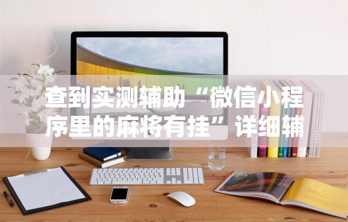 查到实测辅助“微信小程序里的麻将有挂”详细辅助软件教程