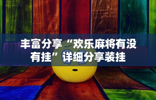 丰富分享“欢乐麻将有没有挂”详细分享装挂