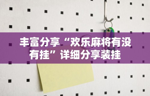 丰富分享“欢乐麻将有没有挂”详细分享装挂