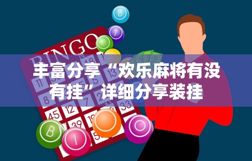 丰富分享“欢乐麻将有没有挂”详细分享装挂