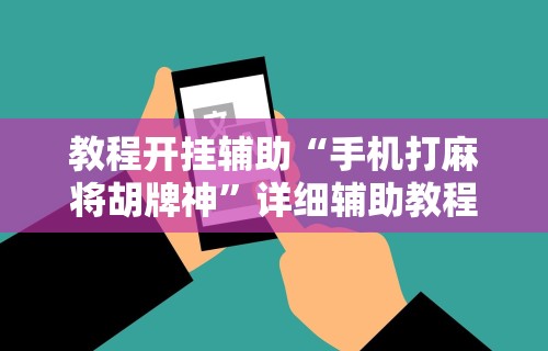 教程开挂辅助“手机打麻将胡牌神”详细辅助教程分享