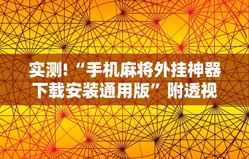 实测!“手机麻将外挂神器下载安装通用版”附透视挂详细教程 