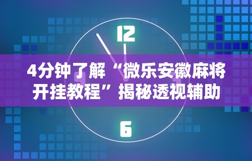 4分钟了解“微乐安徽麻将开挂教程”揭秘透视辅助万能挂用法