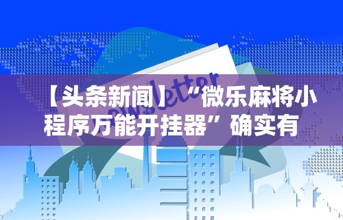 【头条新闻】“微乐麻将小程序万能开挂器	”确实有挂