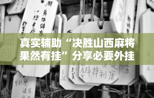真实辅助“决胜山西麻将果然有挂”分享必要外挂教程