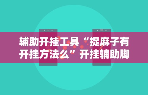 辅助开挂工具“捉麻子有开挂方法么	”开挂辅助脚本+详细开挂