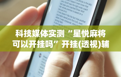 科技媒体实测“星悦麻将可以开挂吗”开挂(透视)辅助教程