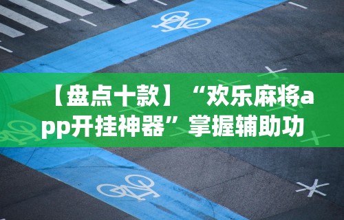 【盘点十款】“欢乐麻将app开挂神器”掌握辅助功能必胜规则