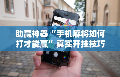 助赢神器“手机麻将如何打才能赢”真实开挂技巧分享