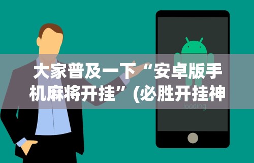 大家普及一下“安卓版手机麻将开挂”(必胜开挂神器)