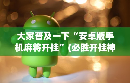 大家普及一下“安卓版手机麻将开挂	”(必胜开挂神器)