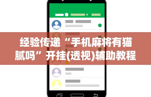 经验传递“手机麻将有猫腻吗”开挂(透视)辅助教程