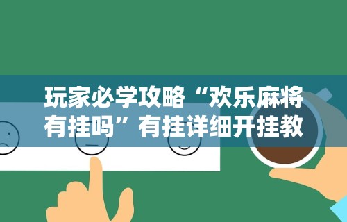 玩家必学攻略“欢乐麻将有挂吗”有挂详细开挂教程