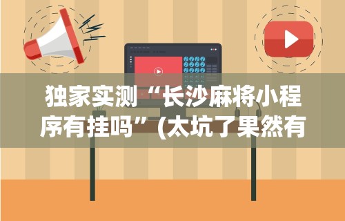独家实测“长沙麻将小程序有挂吗	”(太坑了果然有挂)