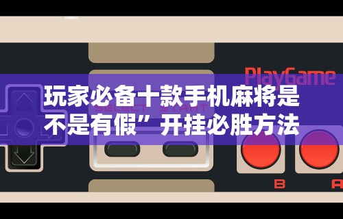 玩家必备十款手机麻将是不是有假”开挂必胜方法