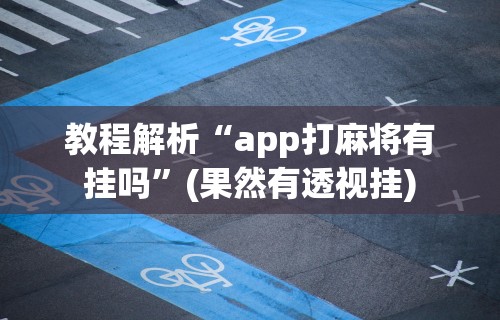 教程解析“app打麻将有挂吗	”(果然有透视挂)