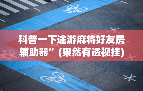 科普一下途游麻将好友房辅助器”(果然有透视挂)