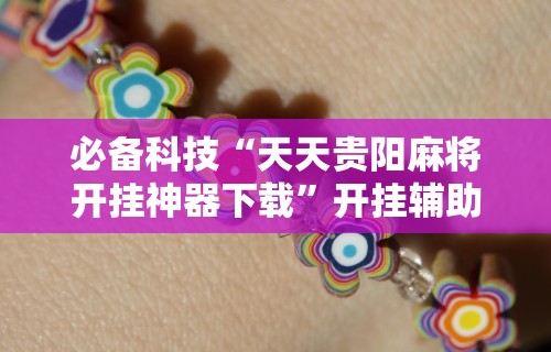 必备科技“天天贵阳麻将开挂神器下载”开挂辅助详细步骤