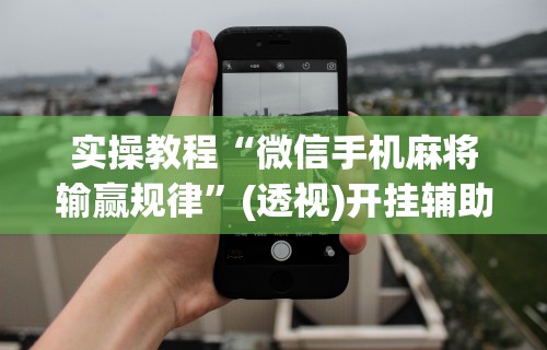 实操教程“微信手机麻将输赢规律”(透视)开挂辅助脚本+详细开挂安装教程