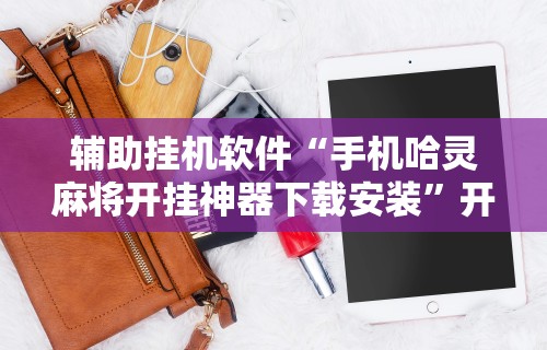 辅助挂机软件“手机哈灵麻将开挂神器下载安装”开挂方法