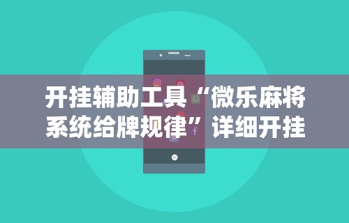 开挂辅助工具“微乐麻将系统给牌规律”详细开挂玩法